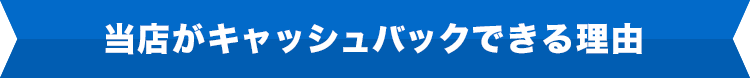 当店がキャッシュバックできる理由