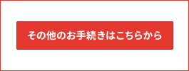 その他のお手続きはこちらから