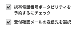 「携帯電話番号ポータビリティを予約する」にチェック 「受付確認メールの送信先」をチェック