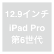 12.9インチiPad Pro（第6世代）