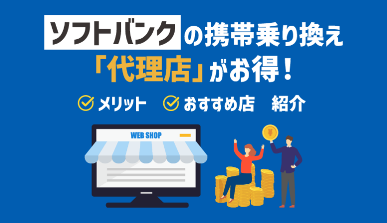 ソフトバンク乗り換えは「代理店」がお得！その理由と直営店との違い