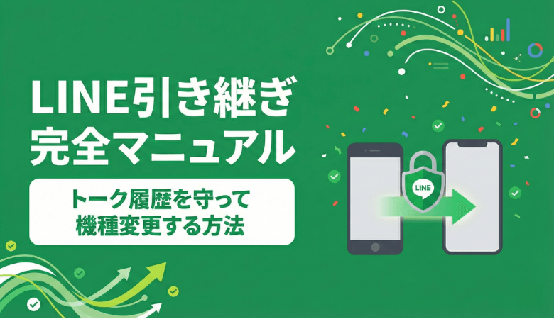 LINE引き継ぎ完全マニュアル｜トーク履歴を守って機種変更する方法