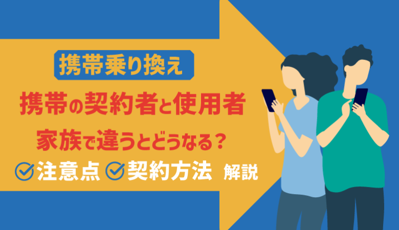 携帯の契約者・使用者が家族で違う！注意点とMNPの方法【最新】