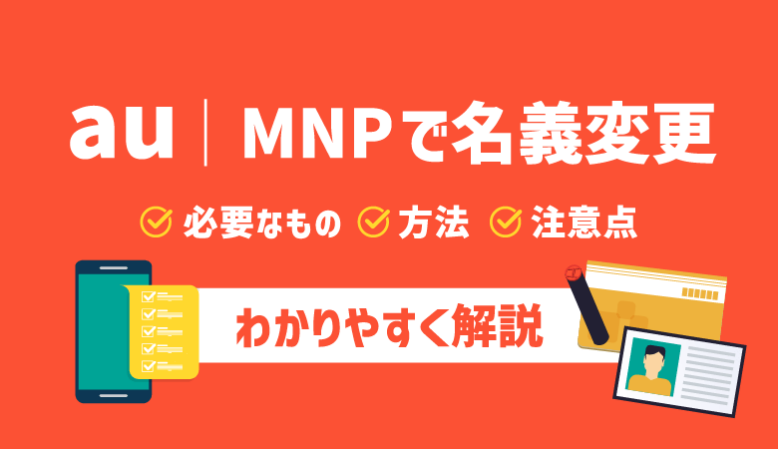 最新｜auのMNP転入・転出時に名義変更する方法と4つの注意点