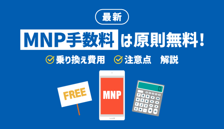 MNP手数料は原則無料！最新の乗り換え費用や注意点を解説【2023年】