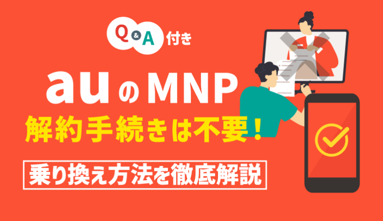 auのMNP（乗り換え）は解約手続き不要！手順・方法を簡単解説