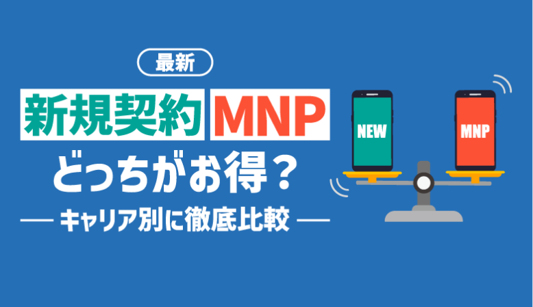 MNPと新規契約はどっちがお得？キャリア別で徹底比較【最新】