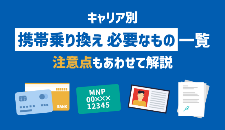 【キャリア別】携帯乗り換え（MNP）に必要なものを総まとめ