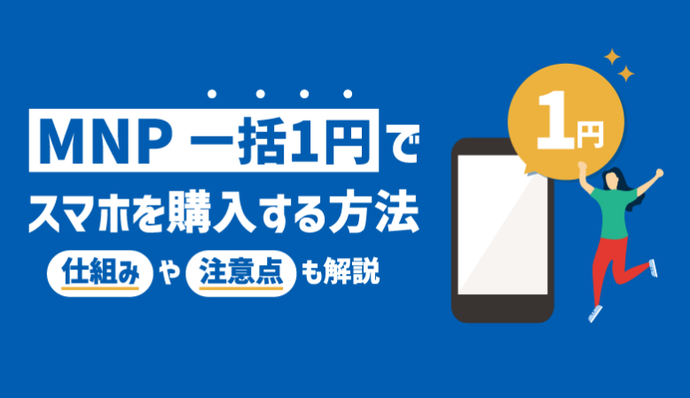 【MNP】一括1円でスマートフォンを購入する方法｜仕組みや注意点を解説