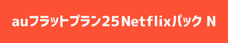 「au フラットプラン 25 Netflixパック N」