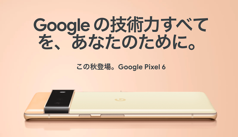 Google Pixel 6 / 6 Proのスペック・価格・発売日を徹底解説【随時更新】