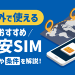 海外で使えるおすすめ格安SIM6選！料金や条件を徹底比較