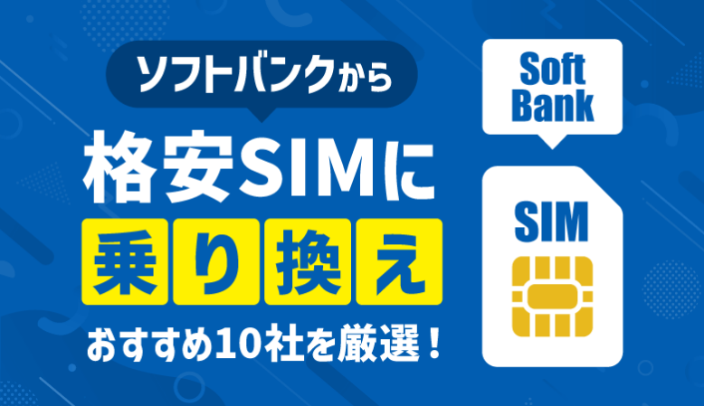 ソフトバンクから乗り換えるならどこ？おすすめの格安SIM10選