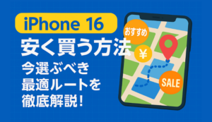 iPhone 16を安く買う方法｜今選ぶべき最適ルートを徹底解説！