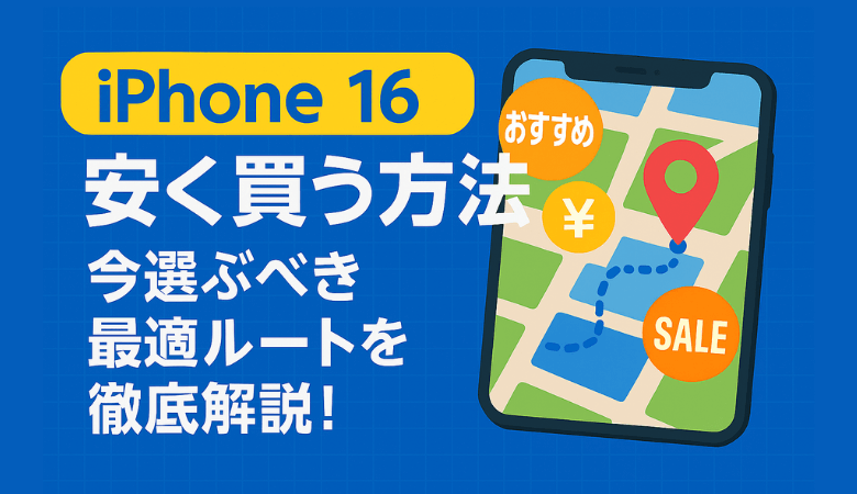 iPhone 16を安く買う方法|今選ぶべき最適ルートを徹底解説!