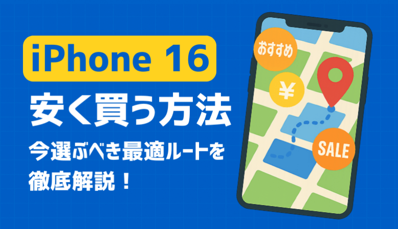 iPhone 16を安く買う方法｜今選ぶべき最適ルートを徹底解説！