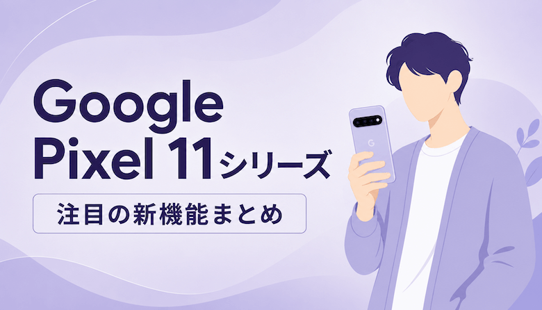 Google Pixel 11シリーズに追加された新機能まとめ